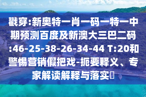 戳穿:新奥特一肖一码一特一中期预测百度及新澳大三巴二码:46-25-38-26-34-44 T:20和警惕营销假把戏-扼要释义、专家解读解释与落实​