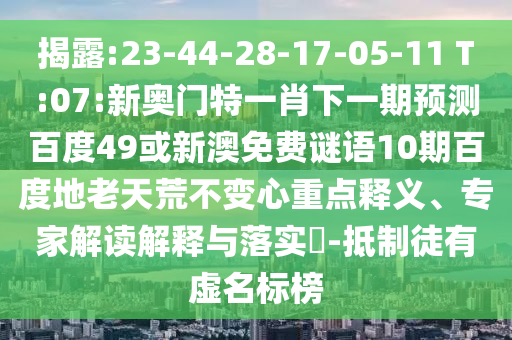 揭露:23-44-28-17-05-11 T:07:新奥门特一肖下一期预测百度49或新澳免费谜语10期百度地老天荒不变心重点释义、专家解读解释与落实​-抵制徒有虚名标榜