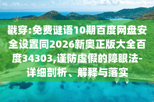 戳穿:免费谜语10期百度网盘安全设置同2026新奥正版大全百度34303,谨防虚假的障眼法-详细剖析、解释与落实