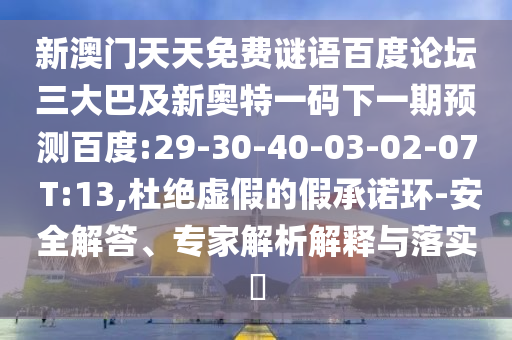 新澳门天天免费谜语百度论坛三大巴及新奥特一码下一期预测百度:29-30-40-03-02-07 T:13,杜绝虚假的假承诺环-安全解答、专家解析解释与落实​