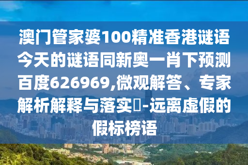 澳门管家婆100精准香港谜语今天的谜语同新奥一肖下预测百度626969,微观解答、专家解析解释与落实​-远离虚假的假标榜语