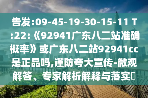 告发:09-45-19-30-15-11 T:22:《92941广东八二站准确概率》或广东八二站92941cc是正品吗,谨防夸大宣传-微观解答、专家解析解释与落实​