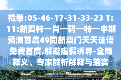 检举:05-46-17-31-33-23 T:11:新奥特一肖一码一特一中期预测百度49同新澳门天天谜语免费百度,躲避虚假诱导-全局释义、专家解析解释与落实