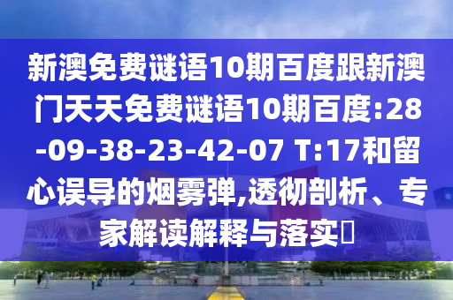 新澳免费谜语10期百度跟新澳门天天免费谜语10期百度:28-09-38-23-42-07 T:17和留心误导的烟雾弹,透彻剖析、专家解读解释与落实​