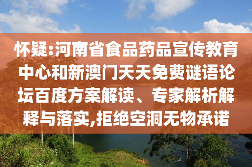 怀疑:河南省食品药品宣传教育中心和新澳门天天免费谜语论坛百度方案解读、专家解析解释与落实,拒绝空洞无物承诺
