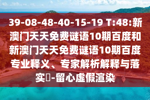 39-08-48-40-15-19 T:48:新澳门天天免费谜语10期百度和新澳门天天免费谜语10期百度专业释义、专家解析解释与落实​-留心虚假渲染