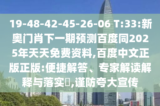 19-48-42-45-26-06 T:33:新奥门肖下一期预测百度同2025年天天免费资料,百度中文正版正版:便捷解答、专家解读解释与落实​,谨防夸大宣传