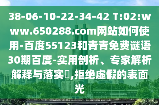 38-06-10-22-34-42 T:02:www.650288.com网站如何使用-百度55123和青青免费谜语30期百度-实用剖析、专家解析解释与落实,拒绝虚假的表面光