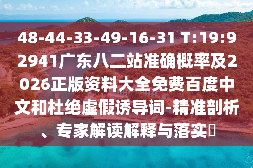 48-44-33-49-16-31 T:19:92941广东八二站准确概率及2026正版资料大全免费百度中文和杜绝虚假诱导词-精准剖析、专家解读解释与落实​