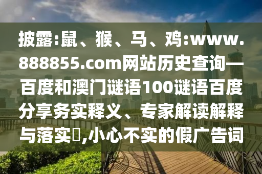 披露:鼠、猴、马、鸡:www.888855.com网站历史查询—百度和澳门谜语100谜语百度分享务实释义、专家解读解释与落实,小心不实的假广告词