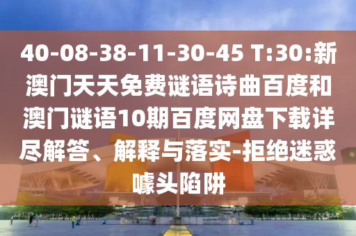 40-08-38-11-30-45 T:30:新澳门天天免费谜语诗曲百度和澳门谜语10期百度网盘下载详尽解答、解释与落实-拒绝迷惑噱头陷阱