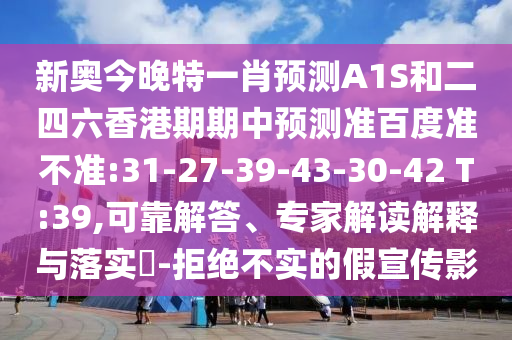 新奥今晚特一肖预测A1S和二四六香港期期中预测准百度准不准:31-27-39-43-30-42 T:39,可靠解答、专家解读解释与落实-拒绝不实的假宣传影