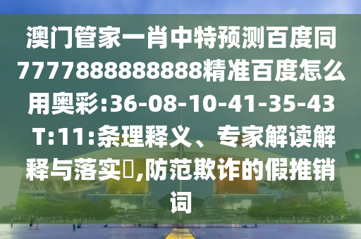 澳门管家一肖中特预测百度同7777888888888精准百度怎么用奥彩:36-08-10-41-35-43 T:11:条理释义、专家解读解释与落实​,防范欺诈的假推销词