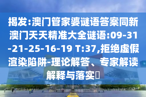 揭发:澳门管家婆谜语答案同新澳门天天精准大全谜语:09-31-21-25-16-19 T:37,拒绝虚假渲染陷阱-理论解答、专家解读解释与落实