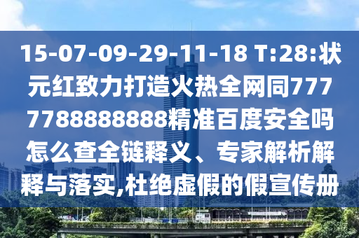 15-07-09-29-11-18 T:28:状元红致力打造火热全网同7777788888888精准百度安全吗怎么查全链释义、专家解析解释与落实,杜绝虚假的假宣传册