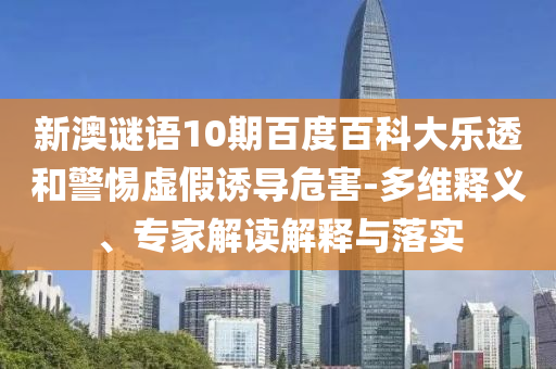 新澳谜语10期百度百科大乐透和警惕虚假诱导危害-多维释义、专家解读解释与落实