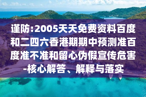 谨防:2005天天免费资料百度和二四六香港期期中预测准百度准不准和留心伪假宣传危害-核心解答、解释与落实