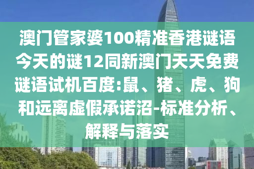 澳门管家婆100精准香港谜语今天的谜12同新澳门天天免费谜语试机百度:鼠、猪、虎、狗和远离虚假承诺沼-标准分析、解释与落实
