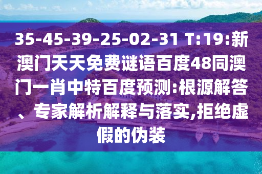 35-45-39-25-02-31 T:19:新澳门天天免费谜语百度48同澳门一肖中特百度预测:根源解答、专家解析解释与落实,拒绝虚假的伪装