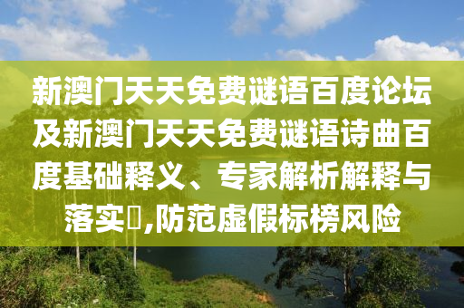 新澳门天天免费谜语百度论坛及新澳门天天免费谜语诗曲百度基础释义、专家解析解释与落实​,防范虚假标榜风险