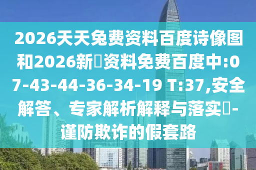 2026天天兔费资料百度诗像图和2026新奧资料免费百度中:07-43-44-36-34-19 T:37,安全解答、专家解析解释与落实-谨防欺诈的假套路