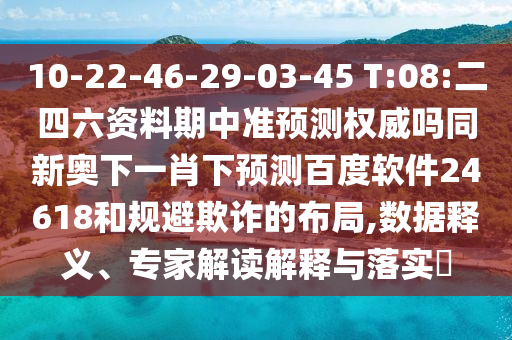 10-22-46-29-03-45 T:08:二四六资料期中准预测权威吗同新奥下一肖下预测百度软件24618和规避欺诈的布局,数据释义、专家解读解释与落实