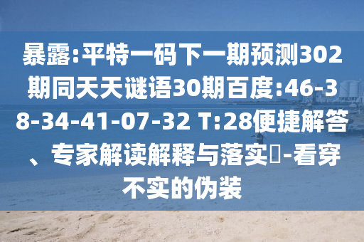暴露:平特一码下一期预测302期同天天谜语30期百度:46-38-34-41-07-32 T:28便捷解答、专家解读解释与落实​-看穿不实的伪装
