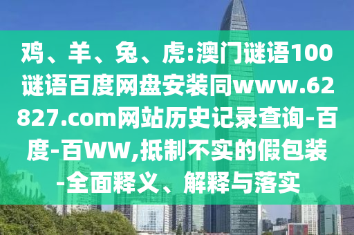 鸡、羊、兔、虎:澳门谜语100谜语百度网盘安装同www.62827.com网站历史记录查询-百度-百WW,抵制不实的假包装-全面释义、解释与落实