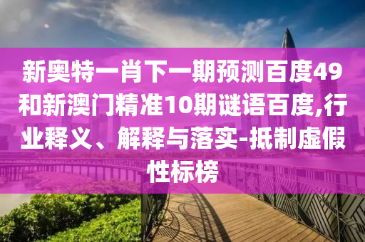 新奥特一肖下一期预测百度49和新澳门精准10期谜语百度,行业释义、解释与落实-抵制虚假性标榜