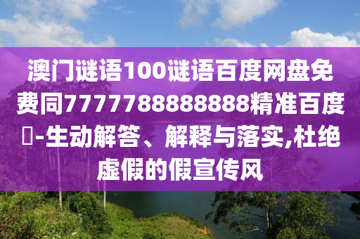 澳门谜语100谜语百度网盘免费同7777788888888精准百度網-生动解答、解释与落实,杜绝虚假的假宣传风