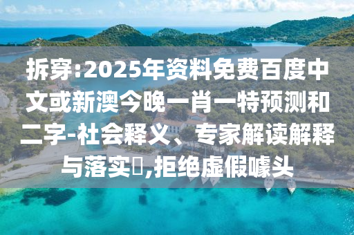 拆穿:2025年资料免费百度中文或新澳今晚一肖一特预测和二字-社会释义、专家解读解释与落实​,拒绝虚假噱头