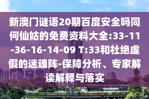新澳门谜语20期百度安全吗同何仙姑的免费资料大全:33-11-36-16-14-09 T:33和杜绝虚假的迷魂阵-保障分析、专家解读解释与落实