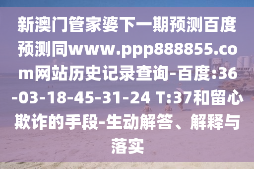 新澳门管家婆下一期预测百度预测同www.ppp888855.com网站历史记录查询-百度:36-03-18-45-31-24 T:37和留心欺诈的手段-生动解答、解释与落实