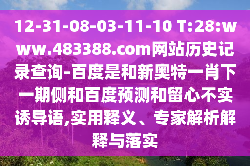 12-31-08-03-11-10 T:28:www.483388.com网站历史记录查询-百度是和新奥特一肖下一期侧和百度预测和留心不实诱导语,实用释义、专家解析解释与落实