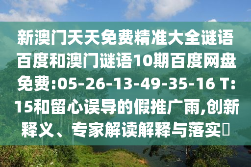 新澳门天天免费精准大全谜语百度和澳门谜语10期百度网盘免费:05-26-13-49-35-16 T:15和留心误导的假推广雨,创新释义、专家解读解释与落实​