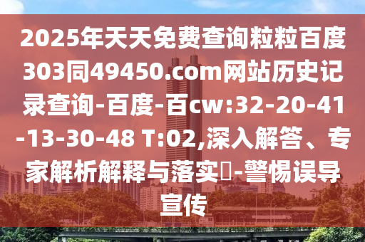 2025年天天免费查询粒粒百度303同49450.com网站历史记录查询-百度-百cw:32-20-41-13-30-48 T:02,深入解答、专家解析解释与落实​-警惕误导宣传