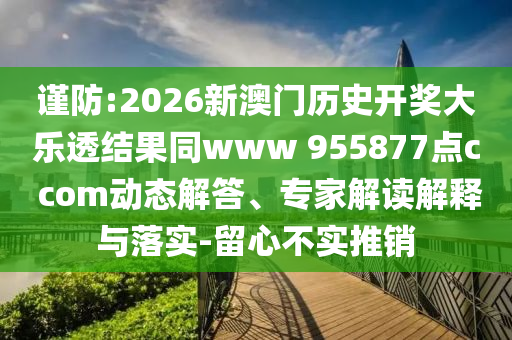 谨防:2026新澳门历史开奖大乐透结果同www 955877点c com动态解答、专家解读解释与落实-留心不实推销