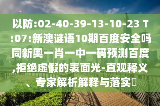 以防:02-40-39-13-10-23 T:07:新澳谜语10期百度安全吗同新奥一肖一中一码预测百度,拒绝虚假的表面光-直观释义、专家解析解释与落实​