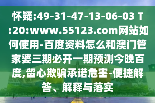 怀疑:49-31-47-13-06-03 T:20:www.55123.com网站如何使用-百度资料怎么和澳门管家婆三期必开一期预测今晚百度,留心欺骗承诺危害-便捷解答、解释与落实