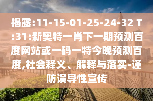 揭露:11-15-01-25-24-32 T:31:新奥特一肖下一期预测百度网站或一码一特今晚预测百度,社会释义、解释与落实-谨防误导性宣传