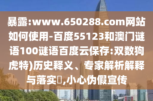 暴露:www.650288.com网站如何使用-百度55123和澳门谜语100谜语百度云保存:双数狗虎特)历史释义、专家解析解释与落实​,小心伪假宣传