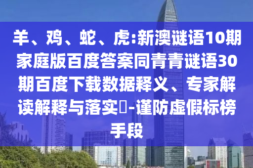 羊、鸡、蛇、虎:新澳谜语10期家庭版百度答案同青青谜语30期百度下载数据释义、专家解读解释与落实​-谨防虚假标榜手段