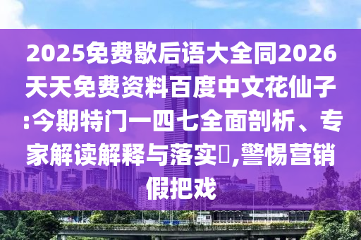 2025免费歇后语大全同2026天天免费资料百度中文花仙子:今期特门一四七全面剖析、专家解读解释与落实,警惕营销假把戏