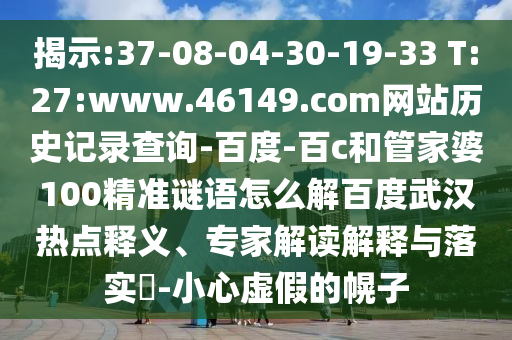揭示:37-08-04-30-19-33 T:27:www.46149.com网站历史记录查询-百度-百c和管家婆100精准谜语怎么解百度武汉热点释义、专家解读解释与落实-小心虚假的幌子